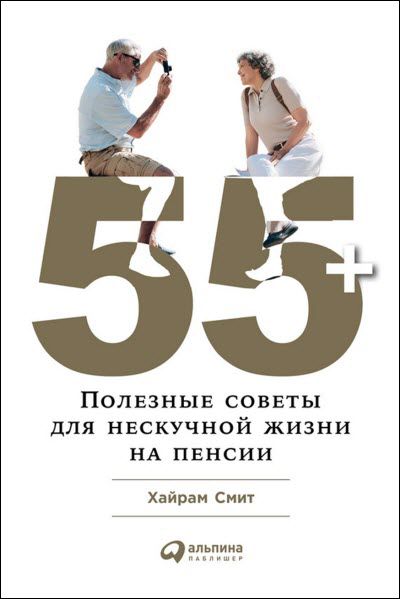 Хайрам Смит. 55+. Полезные советы для нескучной жизни на пенсии