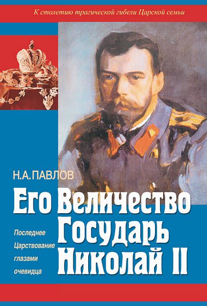 Николай Павлов. Его Величество Государь Николай II. Последнее Царствование глазами очевидца