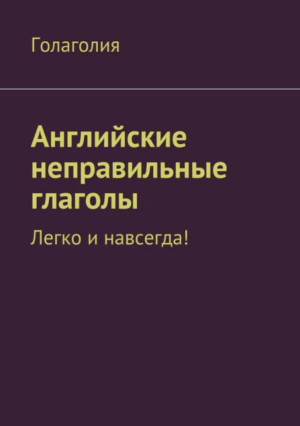 Голаголия. Английские неправильные глаголы. Легко и навсегда!