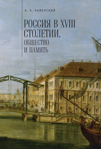 А. Каменский. Россия в XVIII столетии. Общество и память. Исследования по социальной истории и исторической памяти