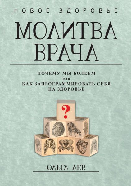 Ольга Лев. Молитва врача. Почему мы болеем, или как запрограммировать себя на здоровье