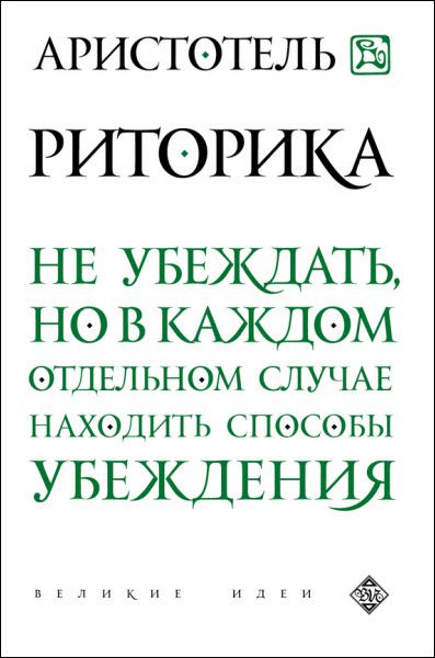 Аристотель. Риторика. Не убеждать, но в каждом отдельном случае находить способы убеждения