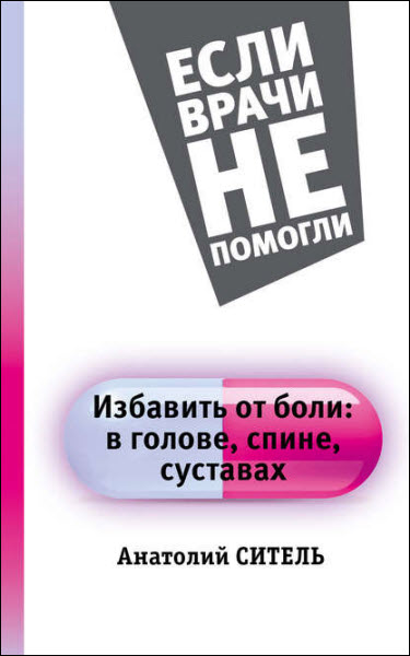 Анатолий Ситель. Избавить от боли: в голове, спине, суставах