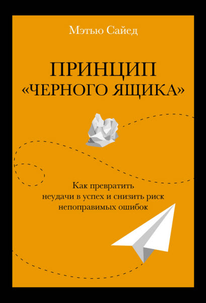 Мэтью Сайед. Принцип «черного ящика». Как превратить неудачи в успех и снизить риск непоправимых ошибок