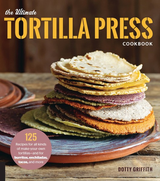 Dotty Griffith. The Ultimate Tortilla Press Cookbook